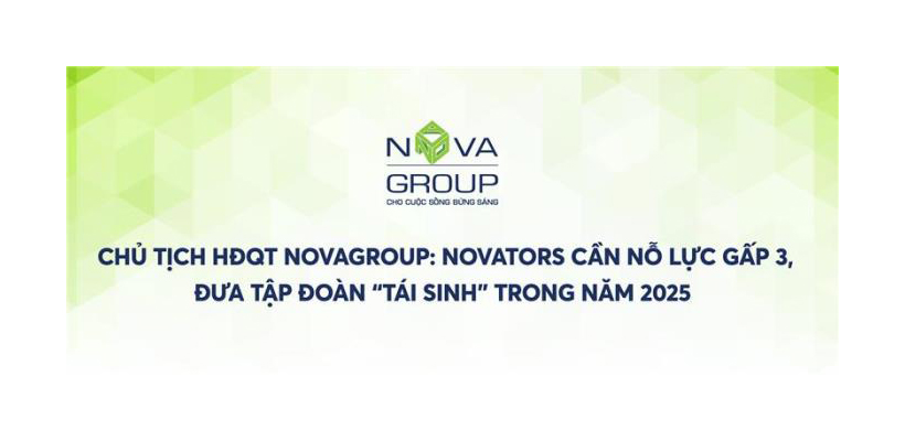 CHỦ TỊCH HĐQT NOVAGROUP: NOVATORS CẦN NỖ LỰC GẤP 3, ĐƯA TẬP ĐOÀN “TÁI SINH” TRONG NĂM 2025